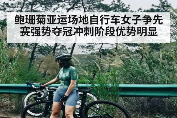 鲍珊菊亚运场地自行车女子争先赛强势夺冠冲刺阶段优势明显